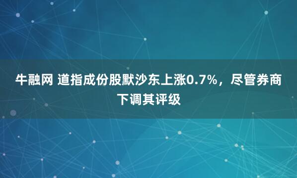 牛融网 道指成份股默沙东上涨0.7%，尽管券商下调其评级