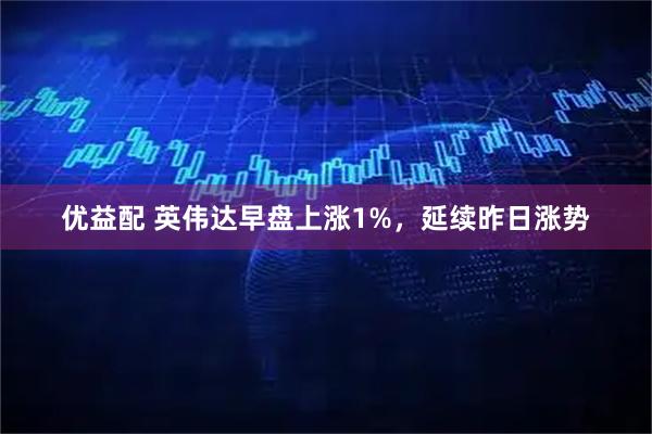 优益配 英伟达早盘上涨1%，延续昨日涨势