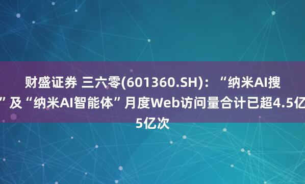 财盛证券 三六零(601360.SH)：“纳米AI搜索”及“纳米AI智能体”月度Web访问量合计已超4.5亿次