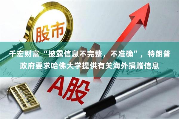 千宏财富 “披露信息不完整，不准确”，特朗普政府要求哈佛大学提供有关海外捐赠信息
