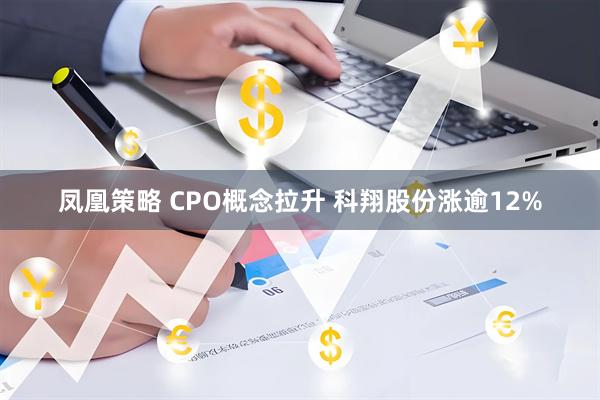 凤凰策略 CPO概念拉升 科翔股份涨逾12%