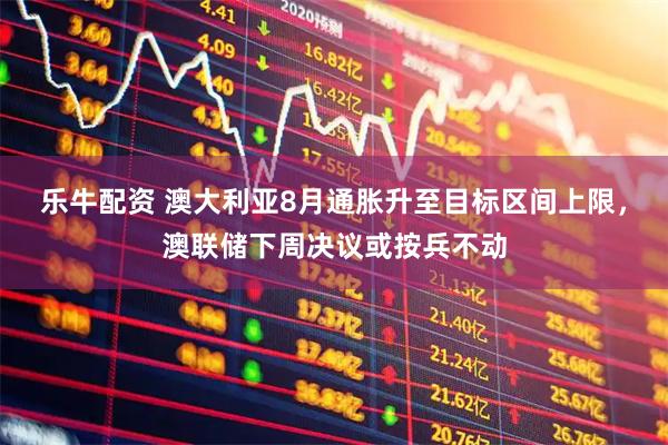 乐牛配资 澳大利亚8月通胀升至目标区间上限，澳联储下周决议或按兵不动