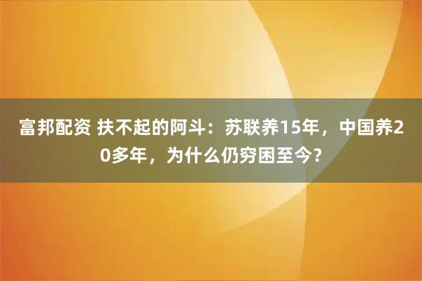 富邦配资 扶不起的阿斗：苏联养15年，中国养20多年，为什么仍穷困至今？